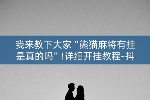 我来教下大家“熊猫麻将有挂是真的吗”!详细开挂教程-抖音