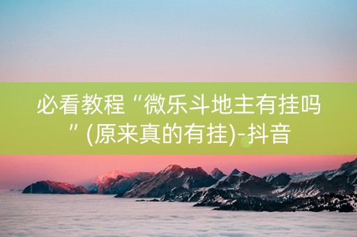 必看教程“微乐斗地主有挂吗”(原来真的有挂)-抖音