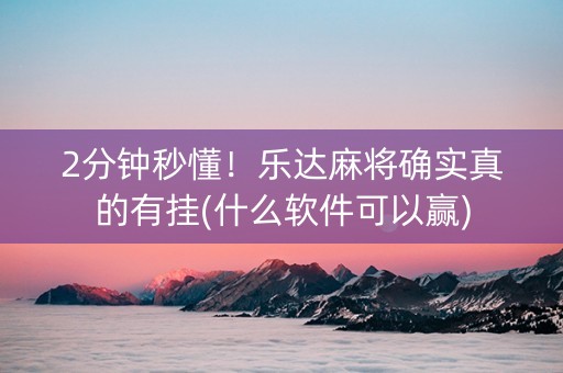 2分钟秒懂！乐达麻将确实真的有挂(什么软件可以赢)