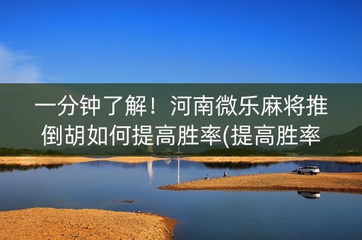 一分钟了解！河南微乐麻将推倒胡如何提高胜率(提高胜率的方法)