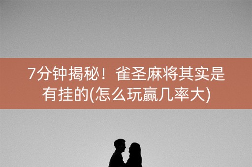 7分钟揭秘！雀圣麻将其实是有挂的(怎么玩赢几率大)
