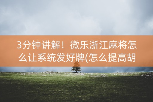 3分钟讲解！微乐浙江麻将怎么让系统发好牌(怎么提高胡牌率)