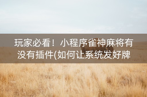 玩家必看！小程序雀神麻将有没有插件(如何让系统发好牌)