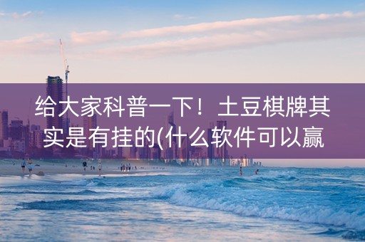 给大家科普一下！土豆棋牌其实是有挂的(什么软件可以赢)