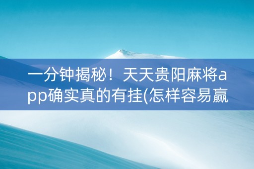 一分钟揭秘！天天贵阳麻将app确实真的有挂(怎样容易赢)