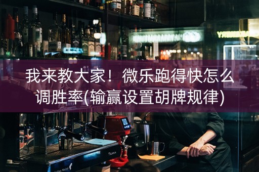 我来教大家！微乐跑得快怎么调胜率(输赢设置胡牌规律)