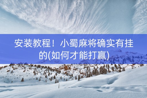安装教程！小蜀麻将确实有挂的(如何才能打赢)