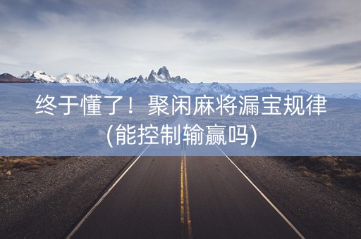 终于懂了！聚闲麻将漏宝规律(能控制输赢吗)