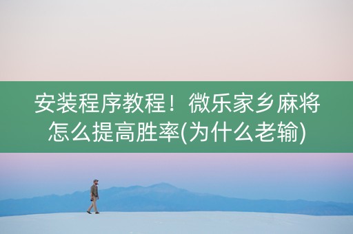 安装程序教程！微乐家乡麻将怎么提高胜率(为什么老输)