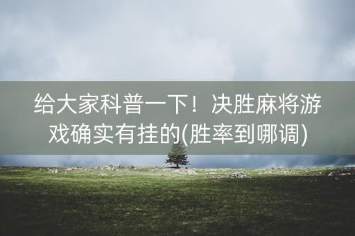 给大家科普一下！决胜麻将游戏确实有挂的(胜率到哪调)