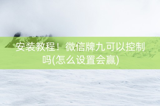 安装教程！微信牌九可以控制吗(怎么设置会赢)