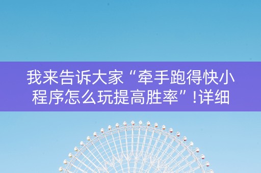 我来告诉大家“牵手跑得快小程序怎么玩提高胜率”!详细开挂教程-抖音