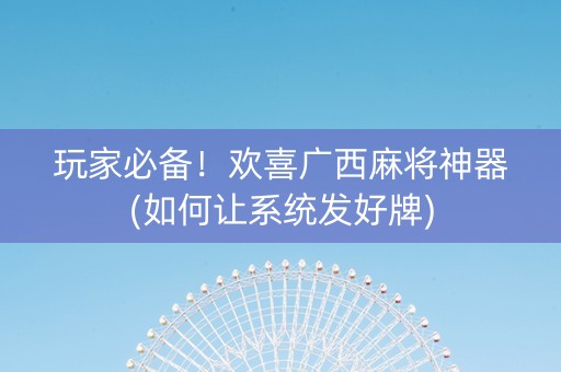 玩家必备！欢喜广西麻将神器(如何让系统发好牌)