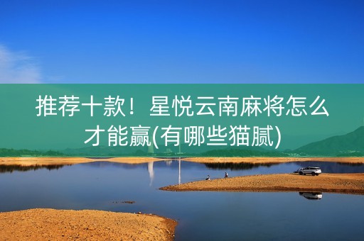 推荐十款！星悦云南麻将怎么才能赢(有哪些猫腻)