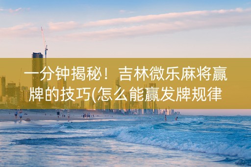 一分钟揭秘！吉林微乐麻将赢牌的技巧(怎么能赢发牌规律)