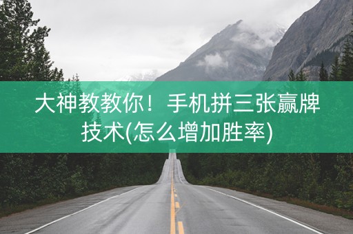 大神教教你！手机拼三张赢牌技术(怎么增加胜率)