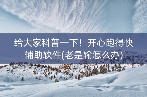 给大家科普一下！开心跑得快辅助软件(老是输怎么办)