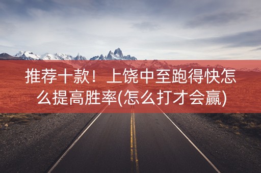 推荐十款！上饶中至跑得快怎么提高胜率(怎么打才会赢)