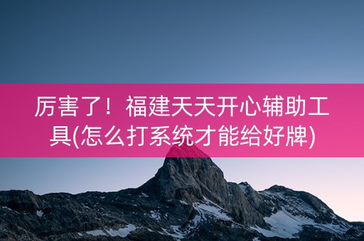 厉害了！福建天天开心辅助工具(怎么打系统才能给好牌)