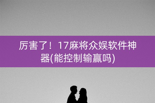 厉害了！17麻将众娱软件神器(能控制输赢吗)