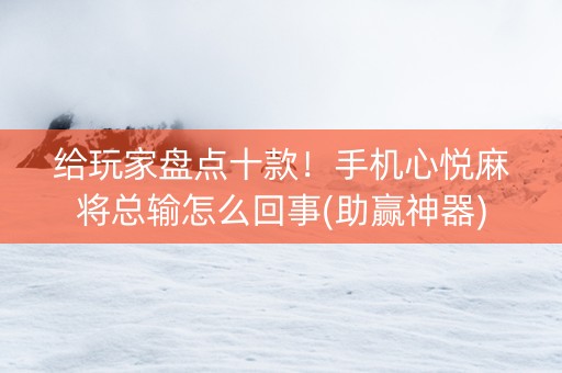 给玩家盘点十款！手机心悦麻将总输怎么回事(助赢神器)