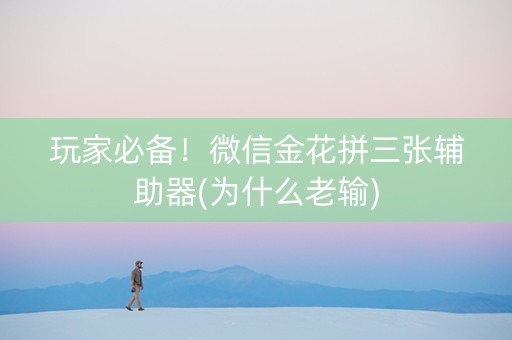 玩家必备！微信金花拼三张辅助器(为什么老输)