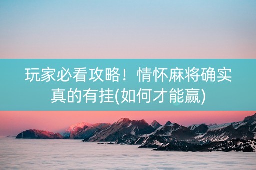 玩家必看攻略！情怀麻将确实真的有挂(如何才能赢)