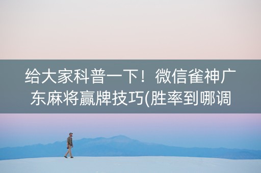 给大家科普一下！微信雀神广东麻将赢牌技巧(胜率到哪调)