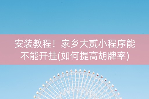 安装教程！家乡大贰小程序能不能开挂(如何提高胡牌率)
