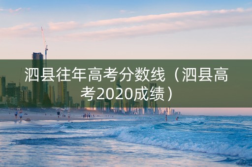 泗县往年高考分数线（泗县高考2020成绩）