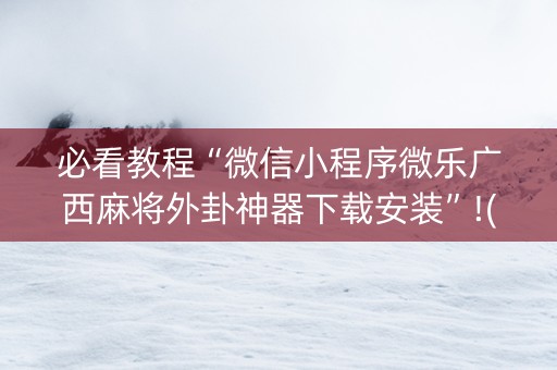 必看教程“微信小程序微乐广西麻将外卦神器下载安装”!(其实确实有挂)-抖音