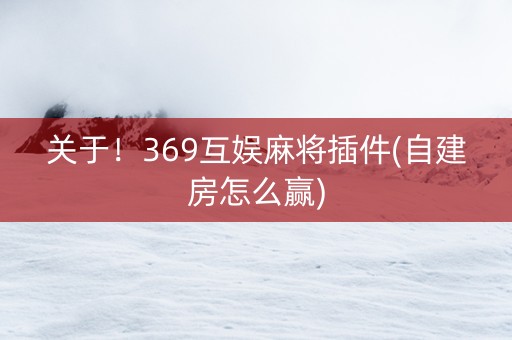 关于！369互娱麻将插件(自建房怎么赢)