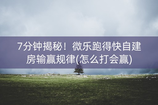 7分钟揭秘！微乐跑得快自建房输赢规律(怎么打会赢)