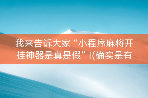 我来告诉大家“小程序麻将开挂神器是真是假”!(确实是有挂)-抖音