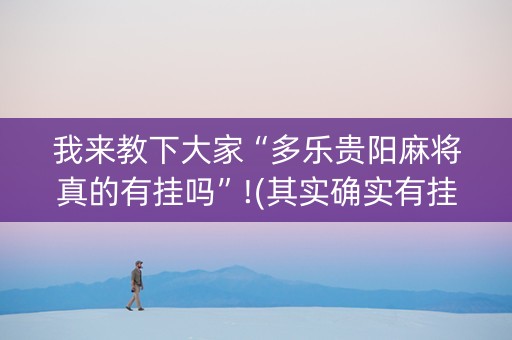 我来教下大家“多乐贵阳麻将真的有挂吗”!(其实确实有挂)-抖音