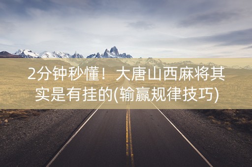 2分钟秒懂！大唐山西麻将其实是有挂的(输赢规律技巧)