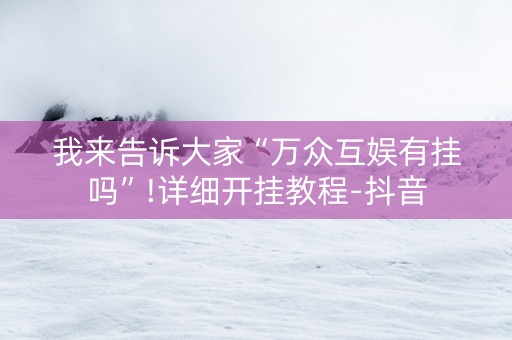 我来告诉大家“万众互娱有挂吗”!详细开挂教程-抖音