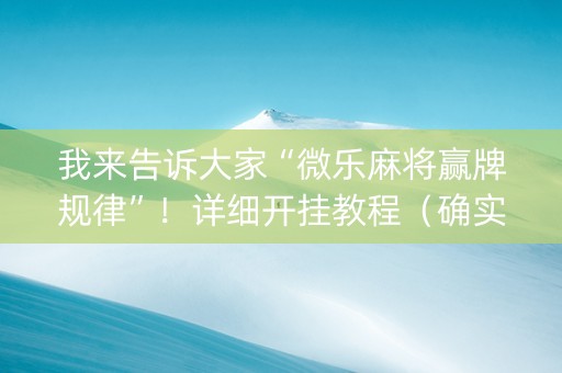 我来告诉大家“微乐麻将赢牌规律”！详细开挂教程（确实真的有挂)-抖音