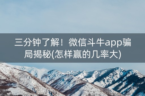 三分钟了解！微信斗牛app骗局揭秘(怎样赢的几率大)