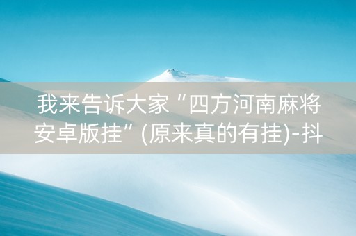 我来告诉大家“四方河南麻将安卓版挂”(原来真的有挂)-抖音