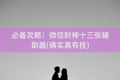 必备攻略！微信财神十三张辅助器(确实真有挂)