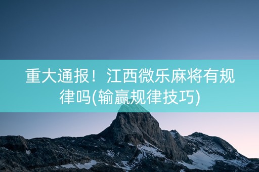 重大通报！江西微乐麻将有规律吗(输赢规律技巧)