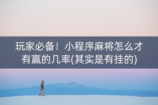 玩家必备！小程序麻将怎么才有赢的几率(其实是有挂的)
