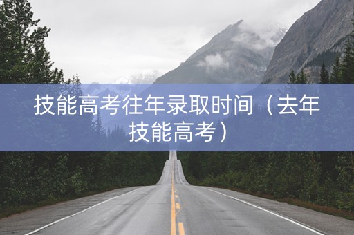 技能高考往年录取时间（去年技能高考）