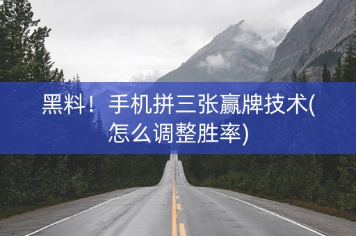 黑料！手机拼三张赢牌技术(怎么调整胜率)