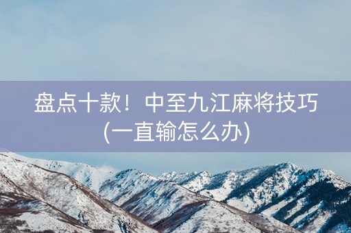 盘点十款！中至九江麻将技巧(一直输怎么办)