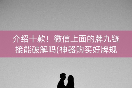 介绍十款！微信上面的牌九链接能破解吗(神器购买好牌规律)