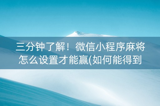 三分钟了解！微信小程序麻将怎么设置才能赢(如何能得到好牌)