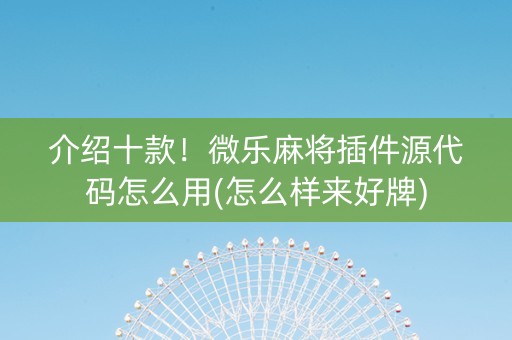 介绍十款！微乐麻将插件源代码怎么用(怎么样来好牌)