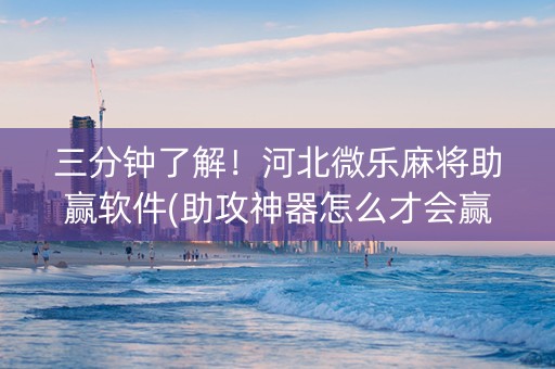 三分钟了解！河北微乐麻将助赢软件(助攻神器怎么才会赢)